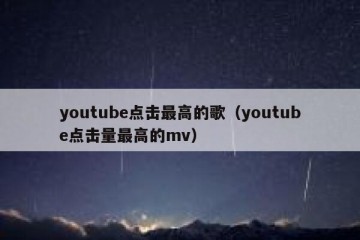 youtube点击最高的歌（youtube点击量最高的mv）