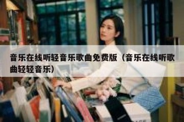 音乐在线听轻音乐歌曲免费版（音乐在线听歌曲轻轻音乐）