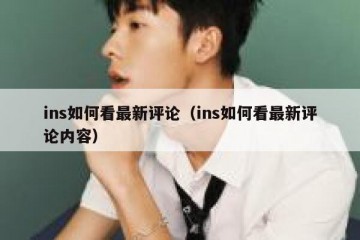 ins如何看最新评论（ins如何看最新评论内容）