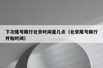 下次尾号限行北京时间是几点（北京尾号限行开始时间）