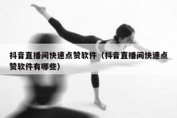 抖音直播间快速点赞软件（抖音直播间快速点赞软件有哪些）