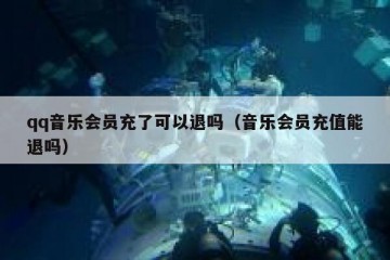 qq音乐会员充了可以退吗（音乐会员充值能退吗）