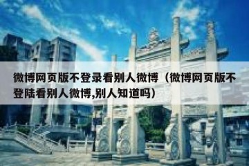微博网页版不登录看别人微博（微博网页版不登陆看别人微博,别人知道吗）