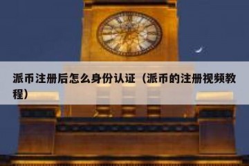 派币注册后怎么身份认证（派币的注册视频教程）