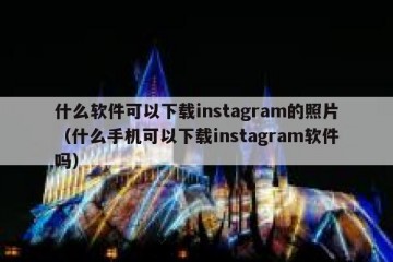 什么软件可以下载instagram的照片（什么手机可以下载instagram软件吗）