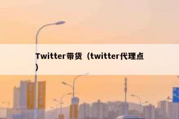 Twitter带货（twitter代理点）