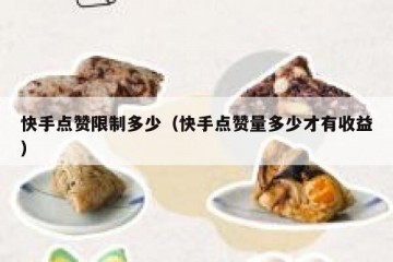 快手点赞限制多少（快手点赞量多少才有收益）