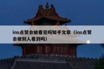 ins点赞会被看见吗知乎文章（ins点赞会被别人看到吗）