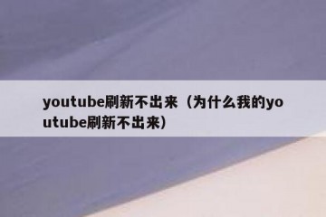 youtube刷新不出来（为什么我的youtube刷新不出来）