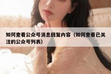 如何查看公众号消息回复内容（如何查看已关注的公众号列表）
