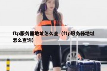 ftp服务器地址怎么查（ftp服务器地址怎么查询）