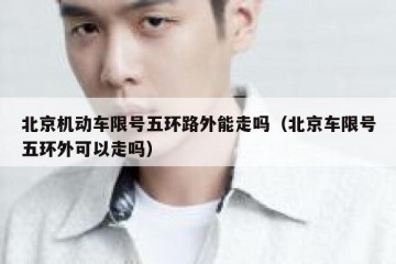 北京机动车限号五环路外能走吗（北京车限号五环外可以走吗）