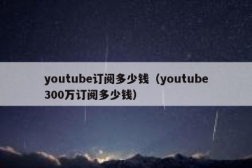youtube订阅多少钱（youtube300万订阅多少钱）