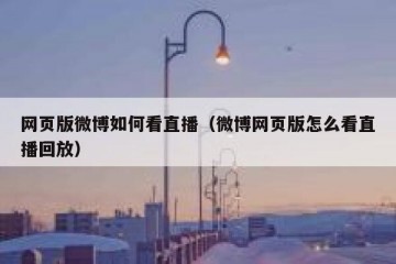 网页版微博如何看直播（微博网页版怎么看直播回放）