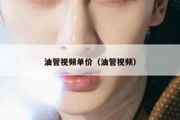 油管视频单价（油管视频）