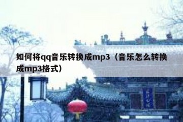 如何将qq音乐转换成mp3（音乐怎么转换成mp3格式）