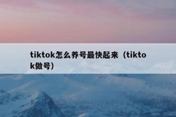 tiktok怎么养号最快起来（tiktok做号）