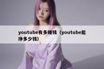 youtube有多赚钱（youtube能挣多少钱）