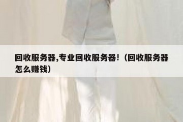 回收服务器,专业回收服务器!（回收服务器怎么赚钱）