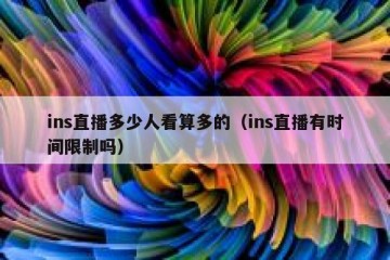 ins直播多少人看算多的（ins直播有时间限制吗）