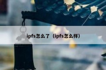 ipfs怎么了（ipfs怎么样）
