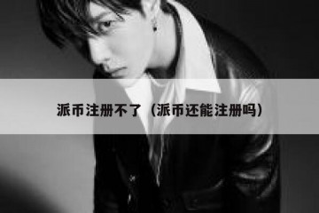 派币注册不了（派币还能注册吗）