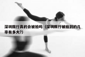 深圳限行真的会被拍吗（深圳限行被拍到的几率有多大?）