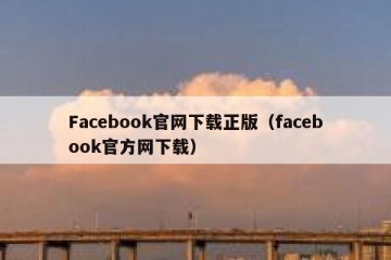 Facebook官网下载正版（facebook官方网下载）