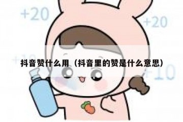 抖音赞什么用（抖音里的赞是什么意思）