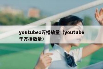 youtube1万播放量（youtube千万播放量）