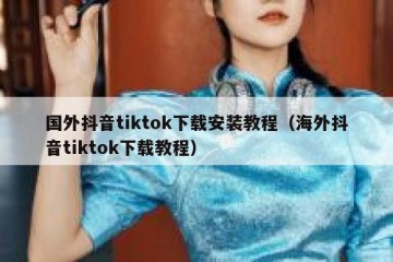国外抖音tiktok下载安装教程（海外抖音tiktok下载教程）