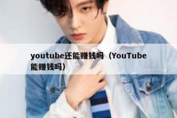 youtube还能赚钱吗（YouTube能赚钱吗）