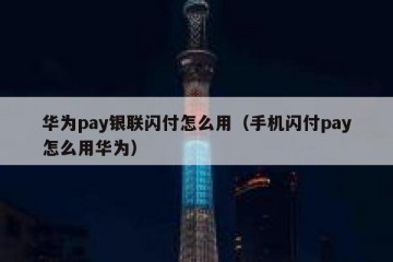 华为pay银联闪付怎么用（手机闪付pay怎么用华为）