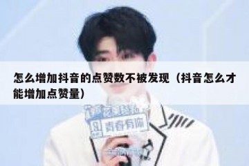 怎么增加抖音的点赞数不被发现（抖音怎么才能增加点赞量）