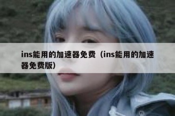 ins能用的加速器免费（ins能用的加速器免费版）
