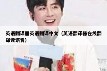 英语翻译器英语翻译中文（英语翻译器在线翻译读语音）