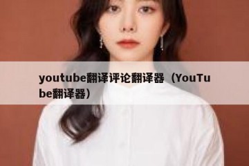 youtube翻译评论翻译器（YouTube翻译器）