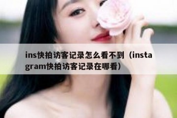 ins快拍访客记录怎么看不到（instagram快拍访客记录在哪看）