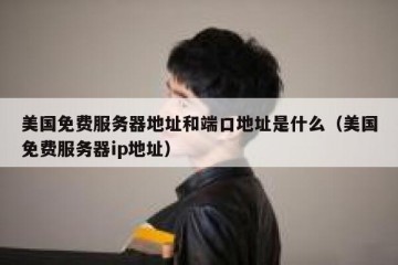 美国免费服务器地址和端口地址是什么（美国免费服务器ip地址）