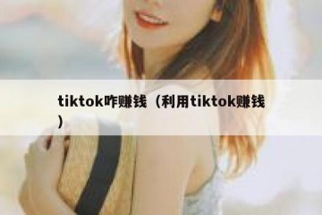 tiktok咋赚钱（利用tiktok赚钱）
