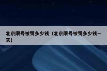 北京限号被罚多少钱（北京限号被罚多少钱一天）