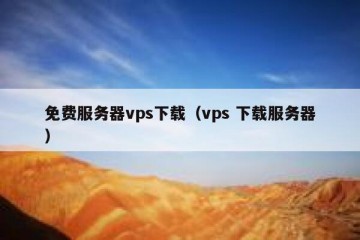 免费服务器vps下载（vps 下载服务器）