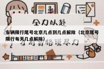 车辆限行尾号北京几点到几点解除（北京尾号限行每天几点解除）