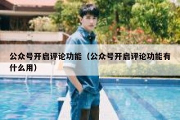 公众号开启评论功能（公众号开启评论功能有什么用）