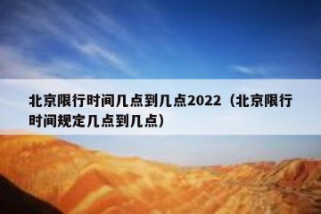 北京限行时间几点到几点2022（北京限行时间规定几点到几点）