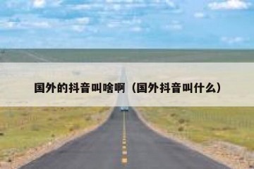 国外的抖音叫啥啊（国外抖音叫什么）
