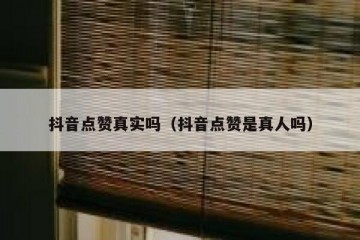 抖音点赞真实吗（抖音点赞是真人吗）