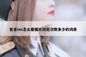 包含ins怎么看图片浏览次数多少的词条