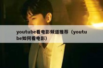 youtube看电影频道推荐（youtube如何看电影）