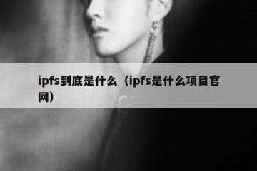 ipfs到底是什么（ipfs是什么项目官网）